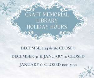 Craft Memorial Library Holiday HoursDec. 24 & 26: Closed Dec. 31 & Jan. 2: Closed Jan. 6: Closed 1:00-5:00
