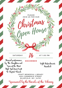 Please join us for our Christmas Open House on Saturday, December 16 at 1:00 pm. Light refreshments will be provided. Musical performance by The Daughters and Sons of the Most High God from Scott St. Baptist Church. Sponsored by the Friends of the Library. Craft Memorial Library 600 Commerce St. Bluefield, WV 24701 